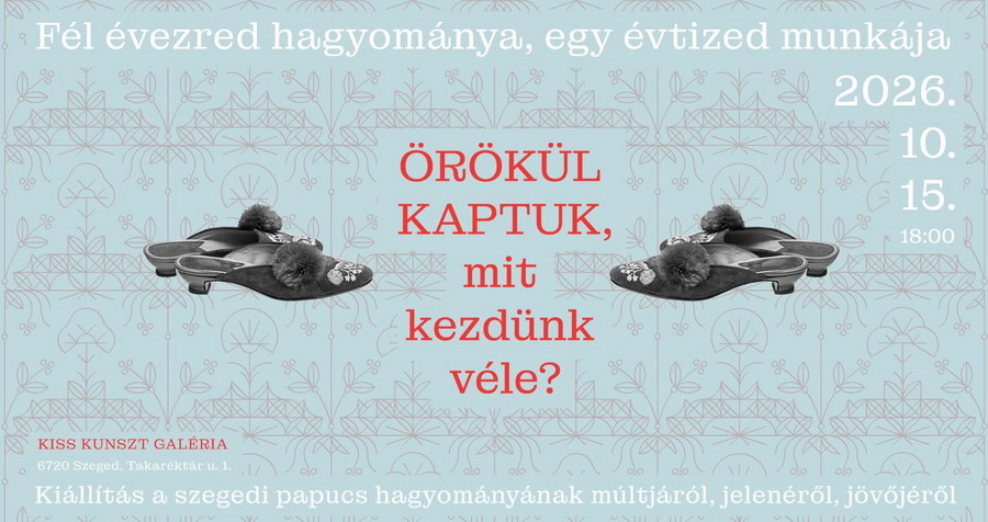 Örökül kaptuk, mit kezdünk véle? - Jubileumi kiállítás a szegedi papucs múltjáról és jövőjéről